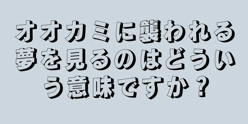 オオカミに襲われる夢を見るのはどういう意味ですか？