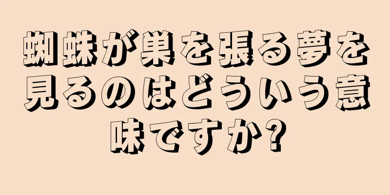 蜘蛛が巣を張る夢を見るのはどういう意味ですか?