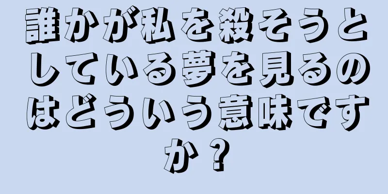誰かが私を殺そうとしている夢を見るのはどういう意味ですか？