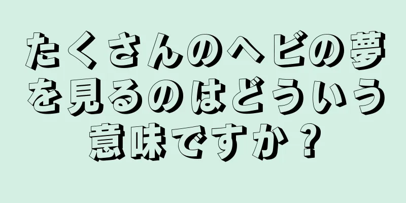 たくさんのヘビの夢を見るのはどういう意味ですか？