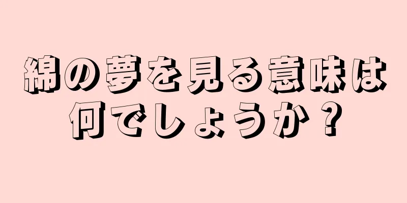 綿の夢を見る意味は何でしょうか？