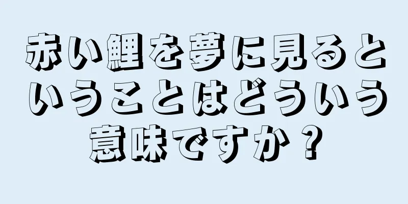 赤い鯉を夢に見るということはどういう意味ですか？