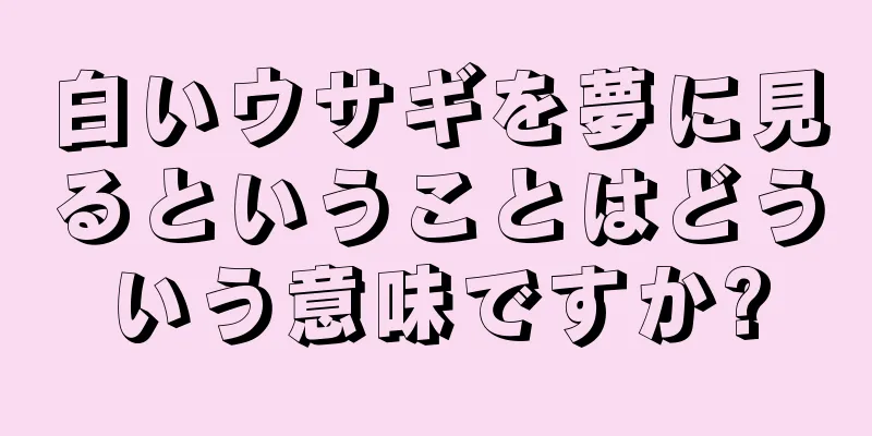 白いウサギを夢に見るということはどういう意味ですか?