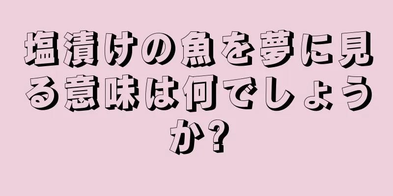 塩漬けの魚を夢に見る意味は何でしょうか?