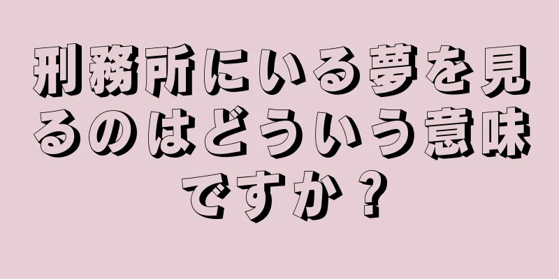 刑務所にいる夢を見るのはどういう意味ですか？