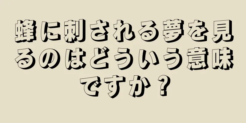 蜂に刺される夢を見るのはどういう意味ですか？