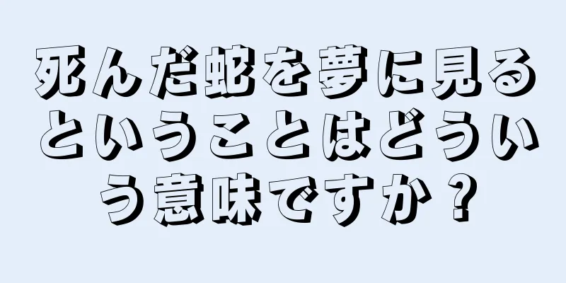 死んだ蛇を夢に見るということはどういう意味ですか？