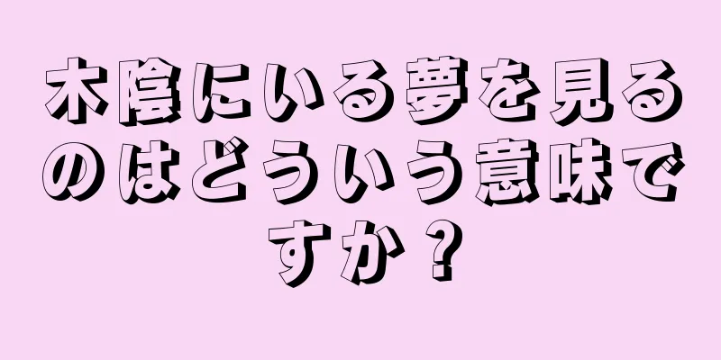 木陰にいる夢を見るのはどういう意味ですか？