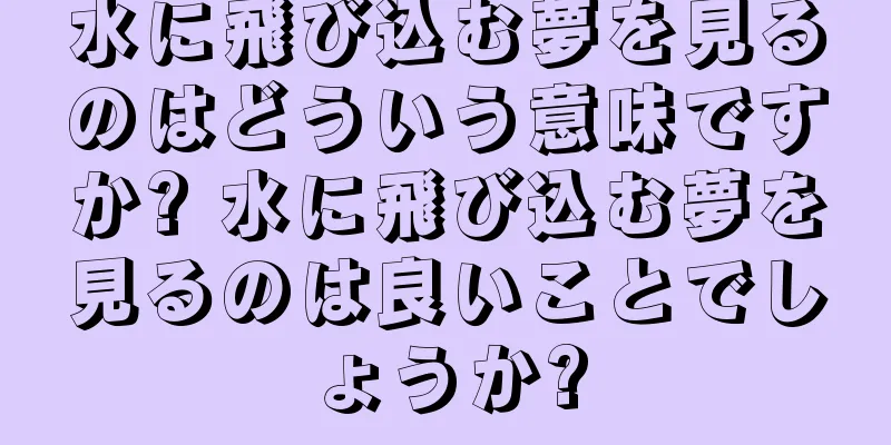 水に飛び込む夢を見るのはどういう意味ですか? 水に飛び込む夢を見るのは良いことでしょうか?