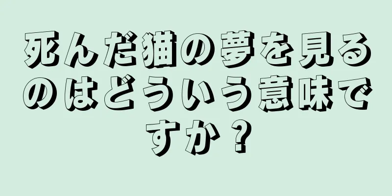 死んだ猫の夢を見るのはどういう意味ですか？