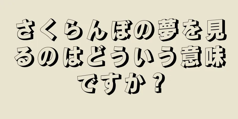さくらんぼの夢を見るのはどういう意味ですか？