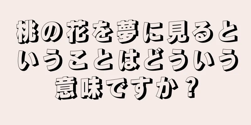 桃の花を夢に見るということはどういう意味ですか？