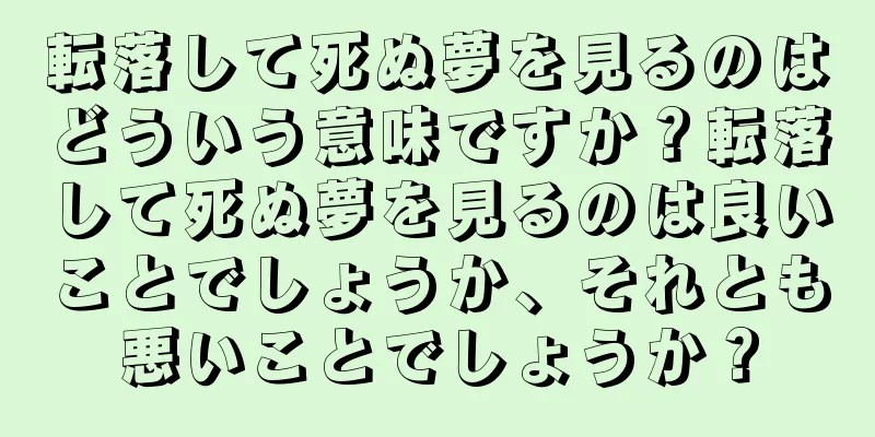 転落して死ぬ夢を見るのはどういう意味ですか？転落して死ぬ夢を見るのは良いことでしょうか、それとも悪いことでしょうか？