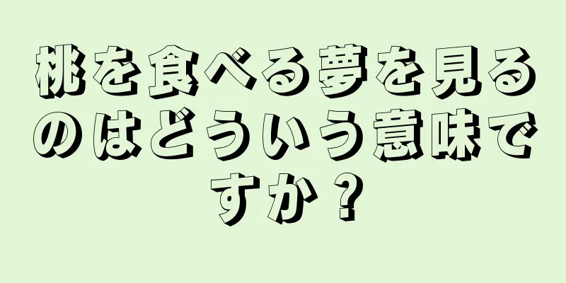 桃を食べる夢を見るのはどういう意味ですか？