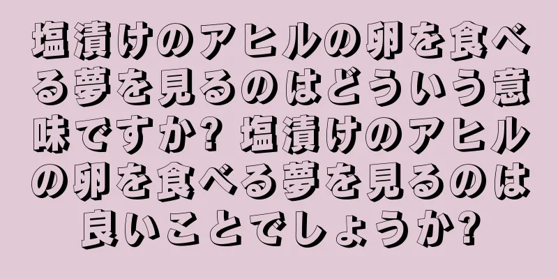 塩漬けのアヒルの卵を食べる夢を見るのはどういう意味ですか? 塩漬けのアヒルの卵を食べる夢を見るのは良いことでしょうか?