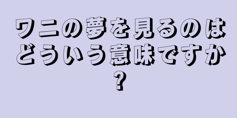 ワニの夢を見るのはどういう意味ですか?
