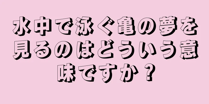 水中で泳ぐ亀の夢を見るのはどういう意味ですか？