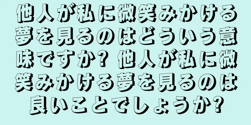 他人が私に微笑みかける夢を見るのはどういう意味ですか? 他人が私に微笑みかける夢を見るのは良いことでしょうか?