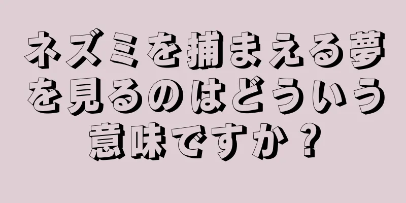 ネズミを捕まえる夢を見るのはどういう意味ですか？