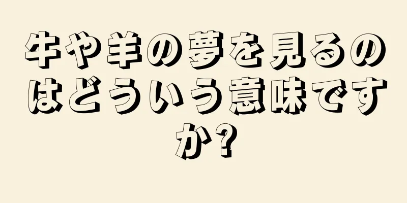 牛や羊の夢を見るのはどういう意味ですか?