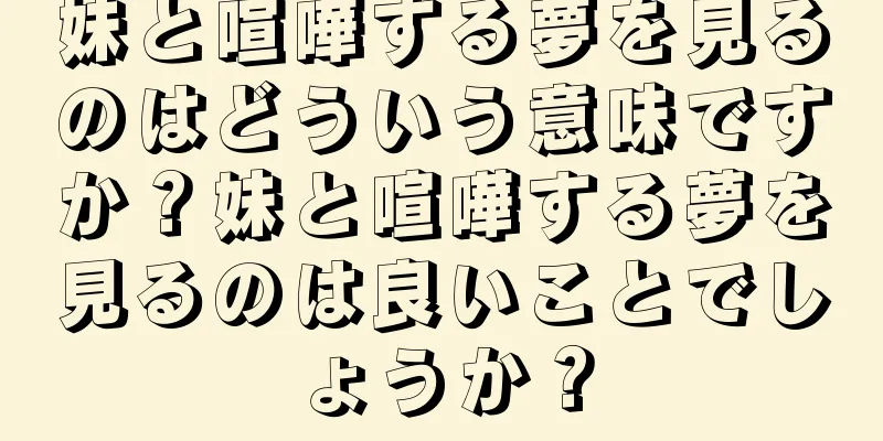 妹と喧嘩する夢を見るのはどういう意味ですか？妹と喧嘩する夢を見るのは良いことでしょうか？