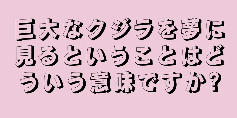 巨大なクジラを夢に見るということはどういう意味ですか?