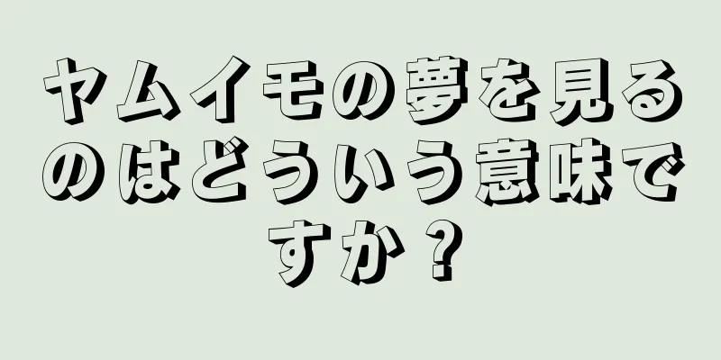 ヤムイモの夢を見るのはどういう意味ですか？