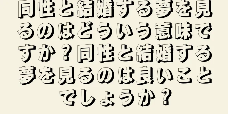 同性と結婚する夢を見るのはどういう意味ですか？同性と結婚する夢を見るのは良いことでしょうか？