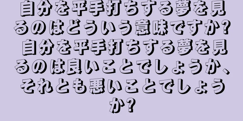 自分を平手打ちする夢を見るのはどういう意味ですか? 自分を平手打ちする夢を見るのは良いことでしょうか、それとも悪いことでしょうか?