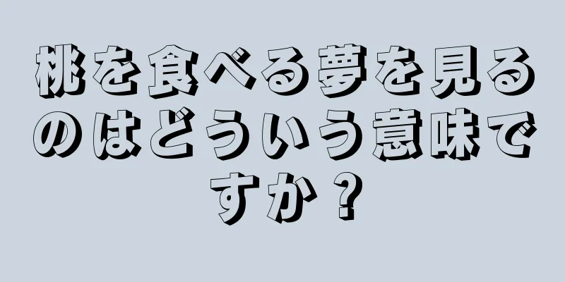 桃を食べる夢を見るのはどういう意味ですか？