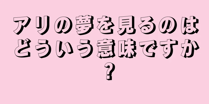 アリの夢を見るのはどういう意味ですか？