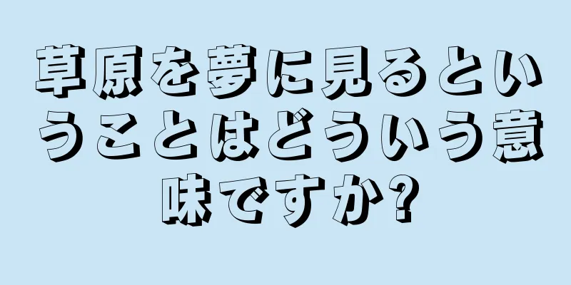 草原を夢に見るということはどういう意味ですか?