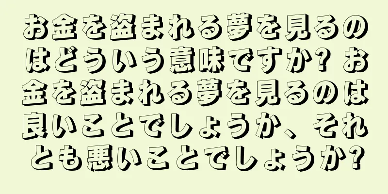 お金を盗まれる夢を見るのはどういう意味ですか? お金を盗まれる夢を見るのは良いことでしょうか、それとも悪いことでしょうか?