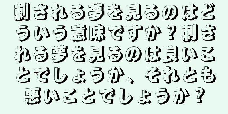 刺される夢を見るのはどういう意味ですか？刺される夢を見るのは良いことでしょうか、それとも悪いことでしょうか？