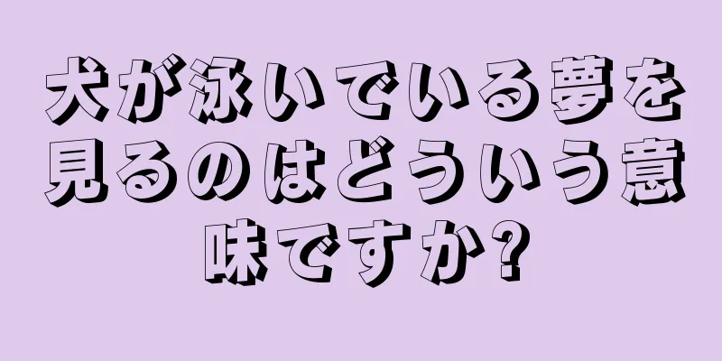 犬が泳いでいる夢を見るのはどういう意味ですか?