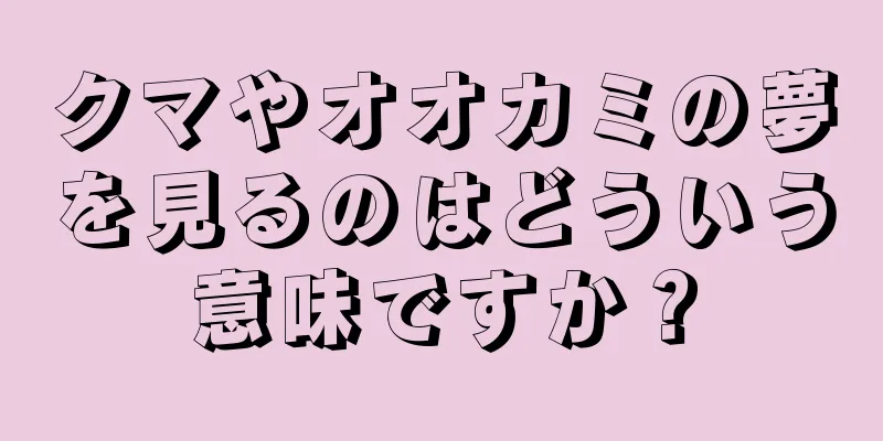 クマやオオカミの夢を見るのはどういう意味ですか？