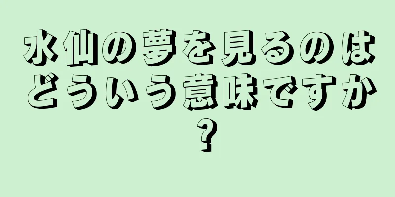 水仙の夢を見るのはどういう意味ですか？
