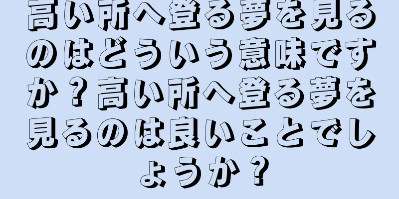 高い所へ登る夢を見るのはどういう意味ですか？高い所へ登る夢を見るのは良いことでしょうか？