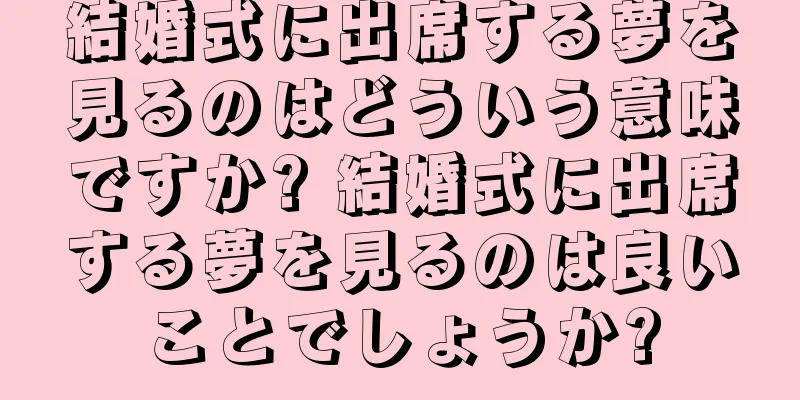 結婚式に出席する夢を見るのはどういう意味ですか? 結婚式に出席する夢を見るのは良いことでしょうか?