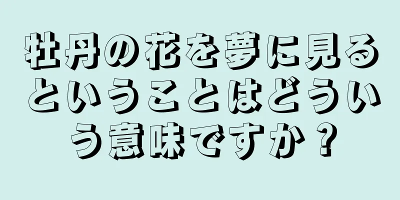 牡丹の花を夢に見るということはどういう意味ですか？