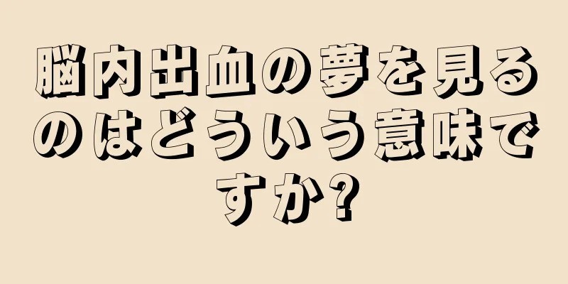 脳内出血の夢を見るのはどういう意味ですか?