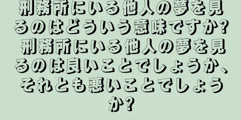 刑務所にいる他人の夢を見るのはどういう意味ですか? 刑務所にいる他人の夢を見るのは良いことでしょうか、それとも悪いことでしょうか?