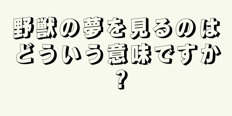 野獣の夢を見るのはどういう意味ですか？