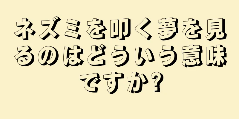 ネズミを叩く夢を見るのはどういう意味ですか?