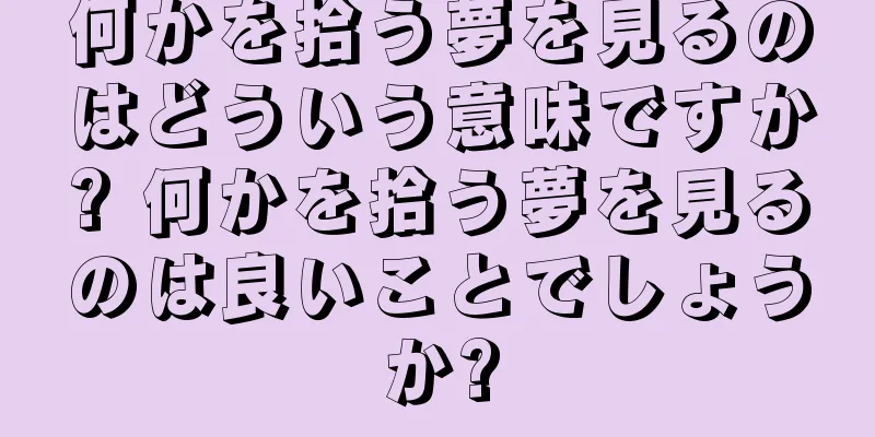 何かを拾う夢を見るのはどういう意味ですか? 何かを拾う夢を見るのは良いことでしょうか?