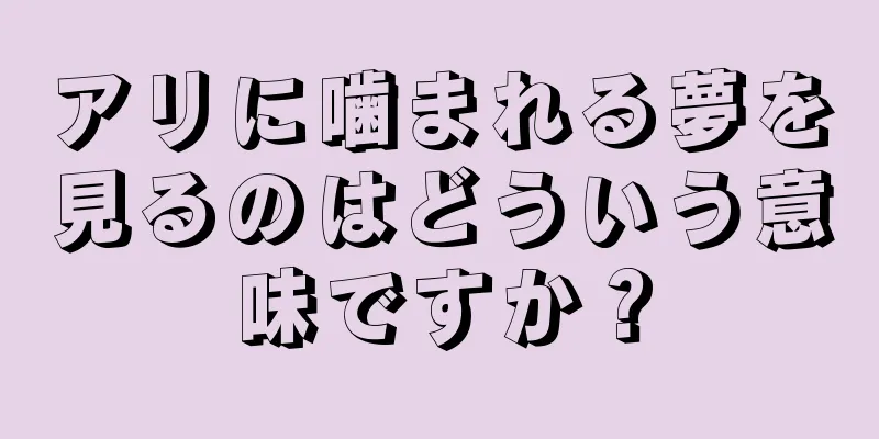 アリに噛まれる夢を見るのはどういう意味ですか？