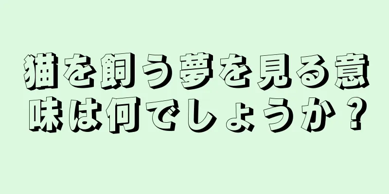 猫を飼う夢を見る意味は何でしょうか？