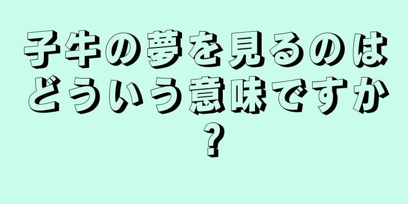 子牛の夢を見るのはどういう意味ですか？