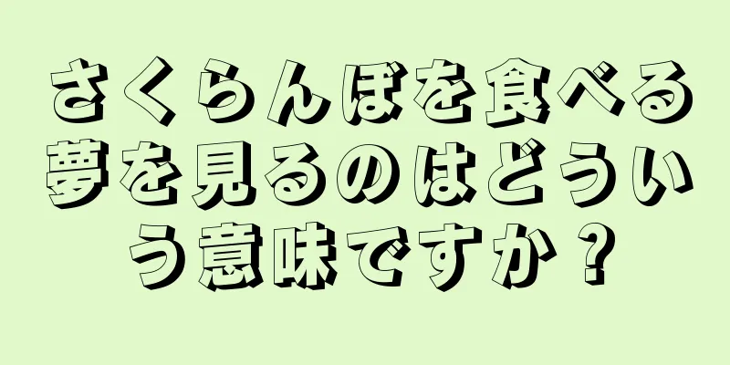 さくらんぼを食べる夢を見るのはどういう意味ですか？