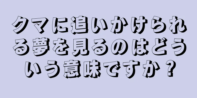 クマに追いかけられる夢を見るのはどういう意味ですか？